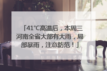 41℃高温后，本周三河南全省大部有大雨，局部暴雨，注意防范！
