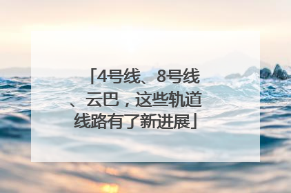 4号线、8号线、云巴，这些轨道线路有了新进展