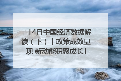 4月中国经济数据解读（下）丨政策成效显现 新动能积聚成长