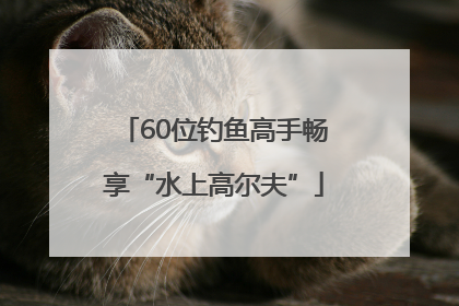 60位钓鱼高手畅享“水上高尔夫”