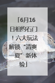 6月16日相约石门！六大玩法解锁“清爽一夏”新体验
