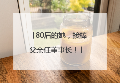 80后的她，接棒父亲任董事长！