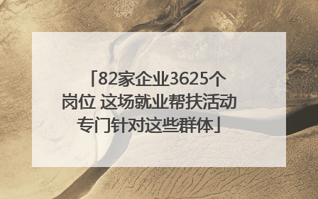 82家企业3625个岗位 这场就业帮扶活动专门针对这些群体