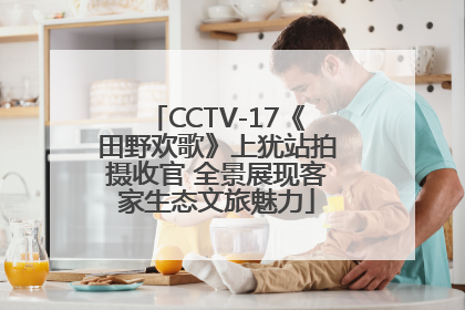 CCTV-17《田野欢歌》上犹站拍摄收官 全景展现客家生态文旅魅力