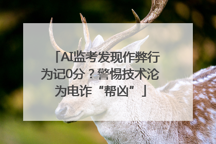 AI监考发现作弊行为记0分？警惕技术沦为电诈“帮凶”