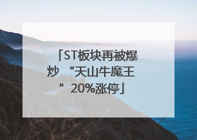 ST板块再被爆炒 “天山牛魔王”20%涨停