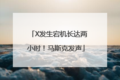 X发生宕机长达两小时！马斯克发声