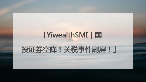 YiwealthSMI｜国投证券空降！关税事件刷屏！